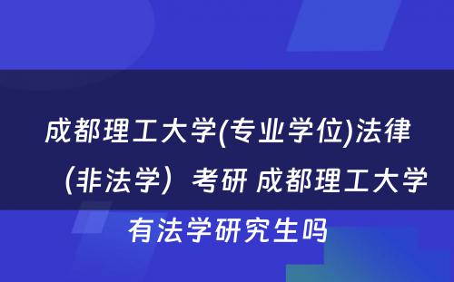 成都理工大学(专业学位)法律（非法学）考研 成都理工大学有法学研究生吗