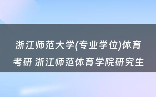 浙江师范大学(专业学位)体育考研 浙江师范体育学院研究生