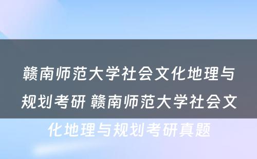 赣南师范大学社会文化地理与规划考研 赣南师范大学社会文化地理与规划考研真题