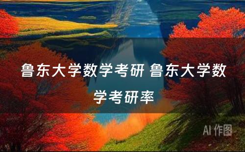 鲁东大学数学考研 鲁东大学数学考研率