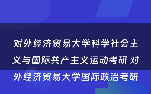 对外经济贸易大学科学社会主义与国际共产主义运动考研 对外经济贸易大学国际政治考研