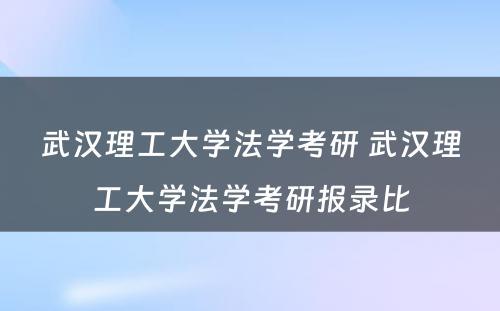 武汉理工大学法学考研 武汉理工大学法学考研报录比