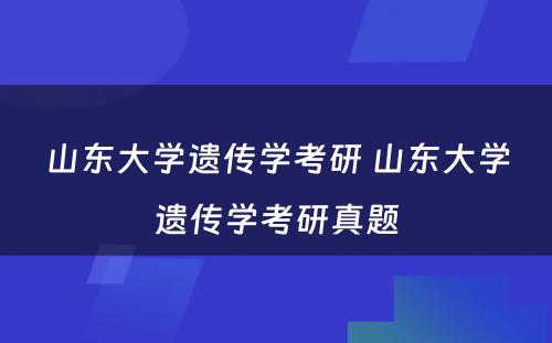 山东大学遗传学考研 山东大学遗传学考研真题