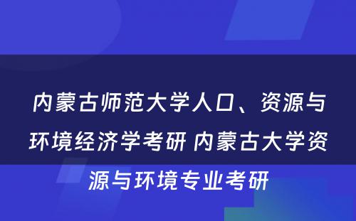 内蒙古师范大学人口、资源与环境经济学考研 内蒙古大学资源与环境专业考研