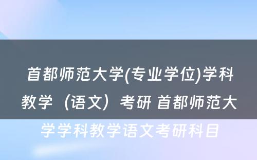 首都师范大学(专业学位)学科教学（语文）考研 首都师范大学学科教学语文考研科目