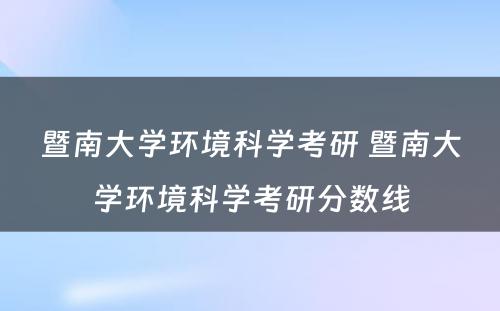 暨南大学环境科学考研 暨南大学环境科学考研分数线