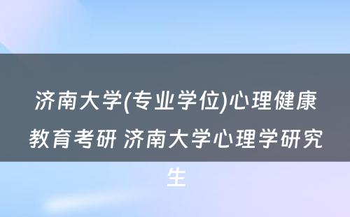 济南大学(专业学位)心理健康教育考研 济南大学心理学研究生