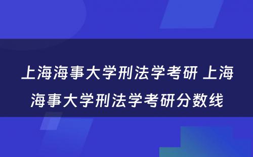 上海海事大学刑法学考研 上海海事大学刑法学考研分数线