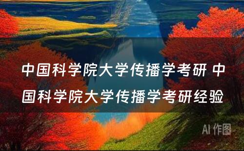 中国科学院大学传播学考研 中国科学院大学传播学考研经验