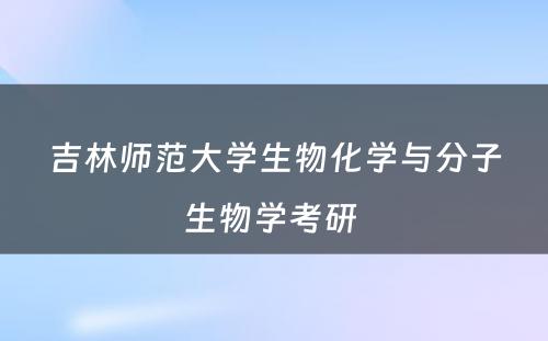 吉林师范大学生物化学与分子生物学考研 