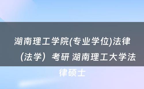 湖南理工学院(专业学位)法律（法学）考研 湖南理工大学法律硕士