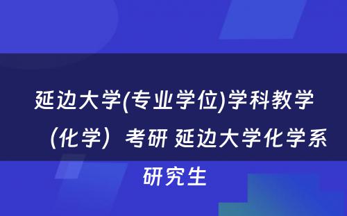 延边大学(专业学位)学科教学（化学）考研 延边大学化学系研究生