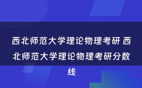 西北师范大学理论物理考研 西北师范大学理论物理考研分数线