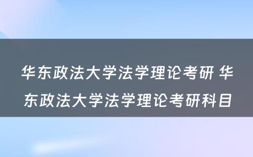 华东政法大学法学理论考研 华东政法大学法学理论考研科目