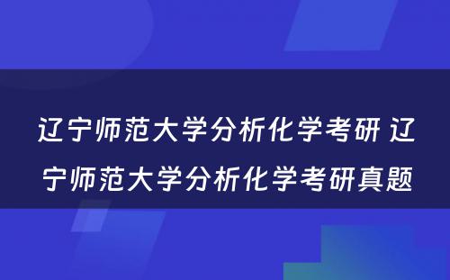 辽宁师范大学分析化学考研 辽宁师范大学分析化学考研真题