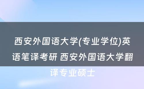 西安外国语大学(专业学位)英语笔译考研 西安外国语大学翻译专业硕士