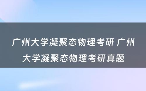 广州大学凝聚态物理考研 广州大学凝聚态物理考研真题