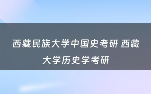 西藏民族大学中国史考研 西藏大学历史学考研