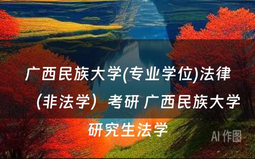 广西民族大学(专业学位)法律（非法学）考研 广西民族大学研究生法学