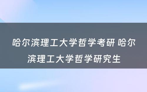 哈尔滨理工大学哲学考研 哈尔滨理工大学哲学研究生