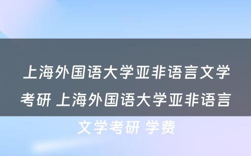 上海外国语大学亚非语言文学考研 上海外国语大学亚非语言文学考研 学费