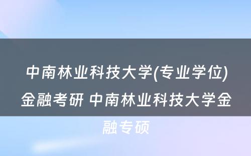 中南林业科技大学(专业学位)金融考研 中南林业科技大学金融专硕