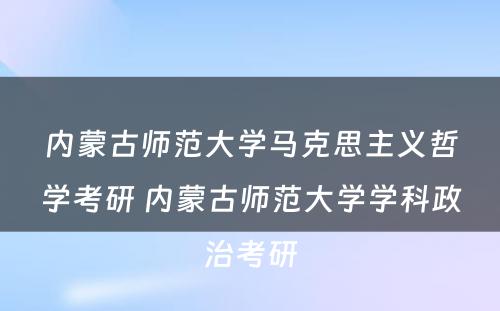 内蒙古师范大学马克思主义哲学考研 内蒙古师范大学学科政治考研