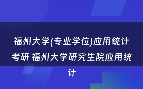 福州大学(专业学位)应用统计考研 福州大学研究生院应用统计