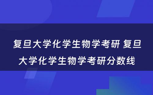 复旦大学化学生物学考研 复旦大学化学生物学考研分数线