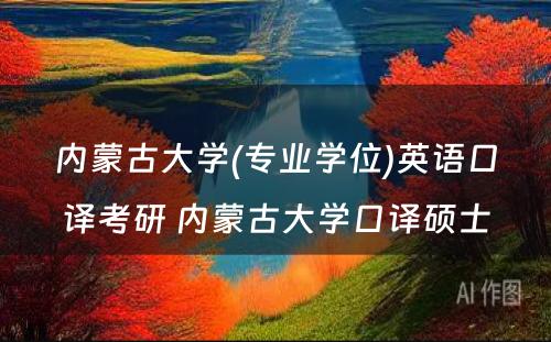 内蒙古大学(专业学位)英语口译考研 内蒙古大学口译硕士