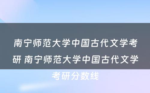 南宁师范大学中国古代文学考研 南宁师范大学中国古代文学考研分数线