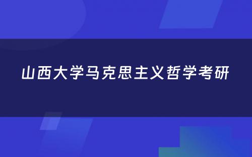 山西大学马克思主义哲学考研 