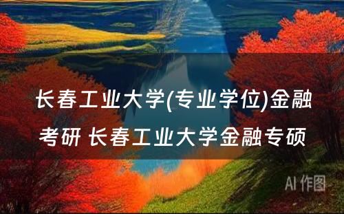 长春工业大学(专业学位)金融考研 长春工业大学金融专硕