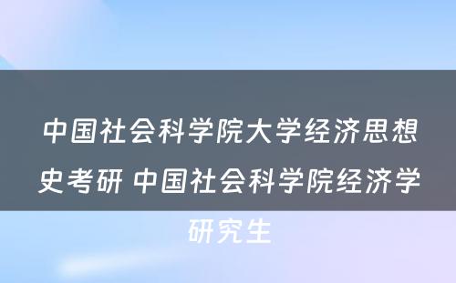 中国社会科学院大学经济思想史考研 中国社会科学院经济学研究生