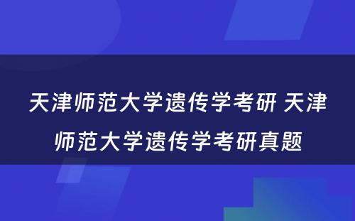 天津师范大学遗传学考研 天津师范大学遗传学考研真题