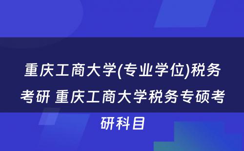 重庆工商大学(专业学位)税务考研 重庆工商大学税务专硕考研科目