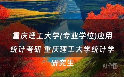 重庆理工大学(专业学位)应用统计考研 重庆理工大学统计学研究生