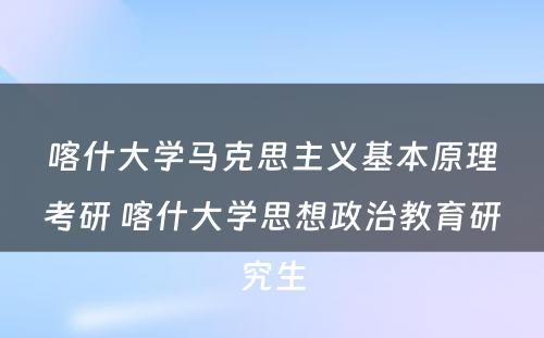 喀什大学马克思主义基本原理考研 喀什大学思想政治教育研究生