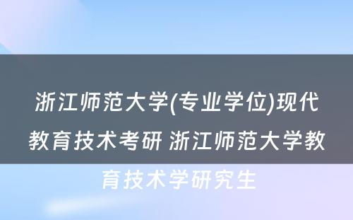 浙江师范大学(专业学位)现代教育技术考研 浙江师范大学教育技术学研究生