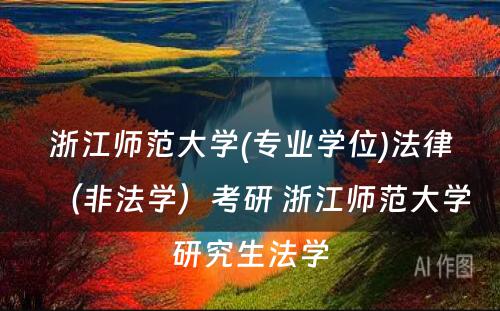 浙江师范大学(专业学位)法律（非法学）考研 浙江师范大学研究生法学