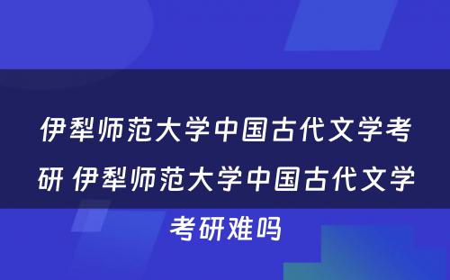 伊犁师范大学中国古代文学考研 伊犁师范大学中国古代文学考研难吗