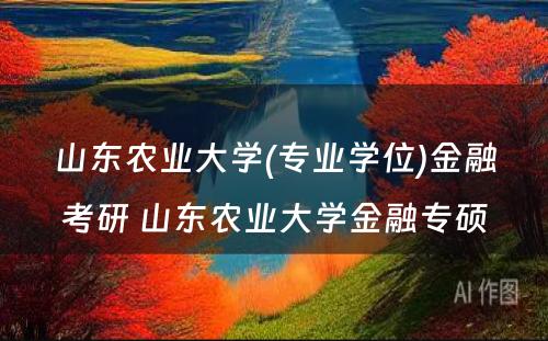 山东农业大学(专业学位)金融考研 山东农业大学金融专硕