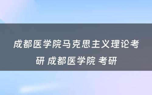 成都医学院马克思主义理论考研 成都医学院 考研