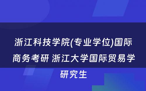 浙江科技学院(专业学位)国际商务考研 浙江大学国际贸易学研究生