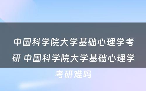 中国科学院大学基础心理学考研 中国科学院大学基础心理学考研难吗