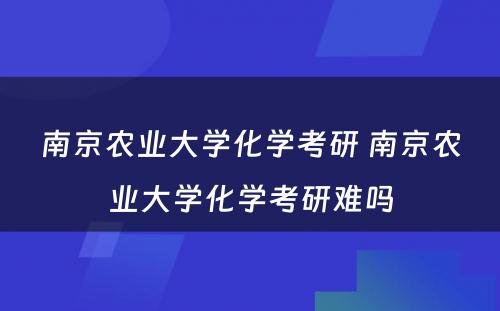 南京农业大学化学考研 南京农业大学化学考研难吗