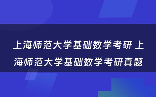 上海师范大学基础数学考研 上海师范大学基础数学考研真题