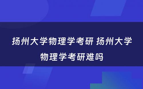 扬州大学物理学考研 扬州大学物理学考研难吗