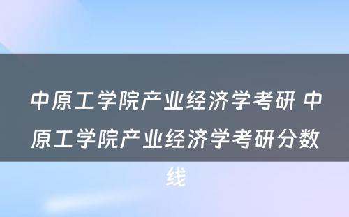 中原工学院产业经济学考研 中原工学院产业经济学考研分数线