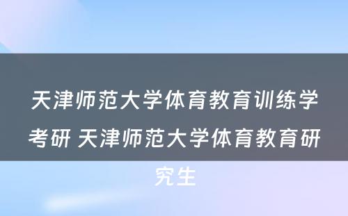 天津师范大学体育教育训练学考研 天津师范大学体育教育研究生